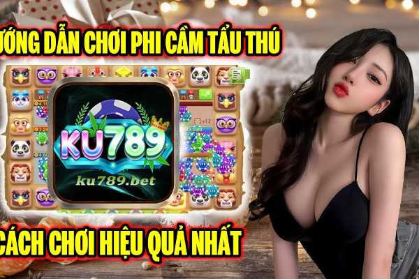 Mọi Điều Cần Biết Về Game Phi Cầm Tẩu Thú Cùng Ku789	